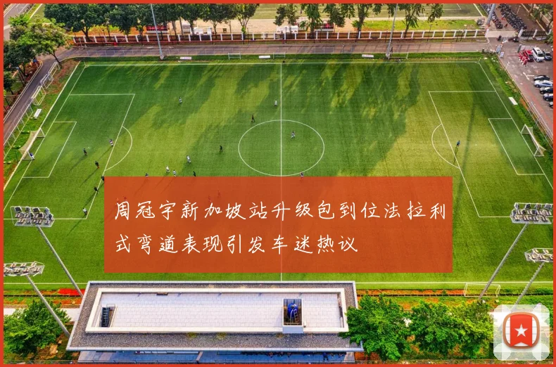 周冠宇新加坡站升级包到位法拉利式弯道表现引发车迷热议