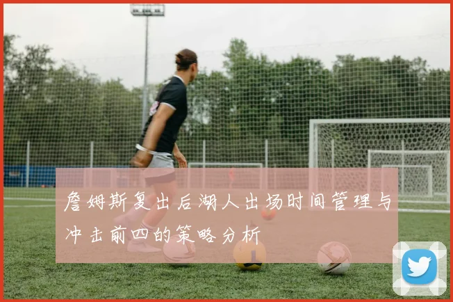 詹姆斯复出后湖人出场时间管理与冲击前四的策略分析